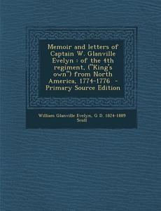 Memoir and Letters of Captain W. Glanville Evelyn: Of the 4th Regiment, ("King's Own") from North America, 1774-1776 - Primary Source Edition di William Glanville Evelyn, G. D. 1824-1889 Scull edito da Nabu Press