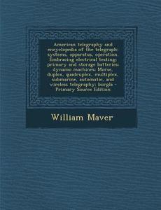 American Telegraphy and Encyclopedia of the Telegraph: Systems, Apparatus, Operation. Embracing Electrical Testing; Primary and Storage Batteries; Dyn di William Maver edito da Nabu Press