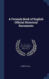 A Formula Book of English Official Historical Documents di Hubert Hall edito da CHIZINE PUBN