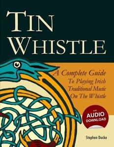 Tin Whistle - A Complete Guide to Playing Irish Traditional Music on the Whistle di Stephen Ducke edito da Createspace