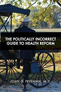 The Politically Incorrect Guide to Health Reform di Dr John D. Freeman edito da Createspace
