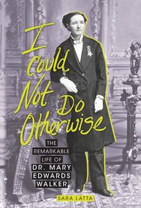 I Could Not Do Otherwise: The Remarkable Life of Dr. Mary Edwards Walker di Sara Latta edito da ZEST BOOKS