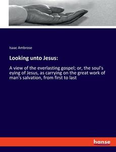 Looking unto Jesus: di Isaac Ambrose edito da hansebooks