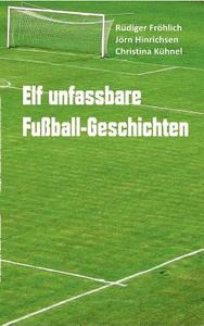 Elf unfassbare Fußball-Geschichten di Rüdiger Fröhlich, Jörn Hinrichsen, Christina Kühnel edito da Books on Demand