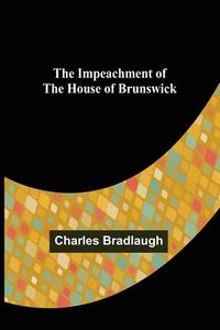 The Impeachment of The House of Brunswick di Charles Bradlaugh edito da Alpha Editions