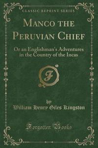 Manco The Peruvian Chief di William Henry Giles Kingston edito da Forgotten Books