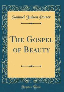 The Gospel of Beauty (Classic Reprint) di Samuel Judson Porter edito da Forgotten Books