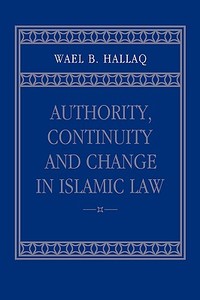 Authority, Continuity and Change in Islamic Law di Wael B. Hallaq, Hallaq Wael B. edito da Cambridge University Press