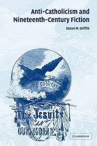 Anti-Catholicism and Nineteenth-Century Fiction di Susan M. Griffin, Griffin Susan M. edito da Cambridge University Press