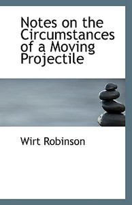 Notes On The Circumstances Of A Moving Projectile di Wirt Robinson edito da Bibliolife