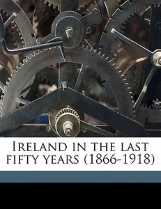 Ireland In The Last Fifty Years 1866-19 di Ernest Barker edito da Nabu Press