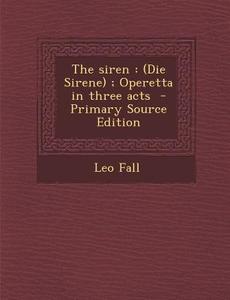 Siren: (Die Sirene); Operetta in Three Acts di Leo Fall edito da Nabu Press