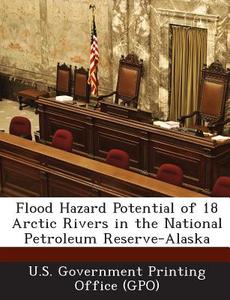 Flood Hazard Potential Of 18 Arctic Rivers In The National Petroleum Reserve-alaska edito da Bibliogov