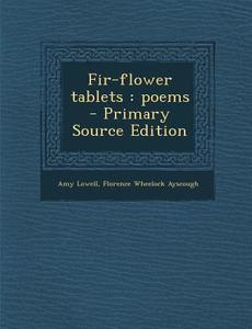 Fir-Flower Tablets: Poems - Primary Source Edition di Amy Lowell, Florence Wheelock Ayscough edito da Nabu Press