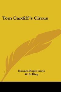 Tom Cardiff's Circus di Howard R. Garis edito da Kessinger Publishing Co
