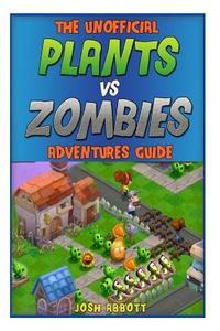 The Unofficial Plants Vs Zombies Adventures Guide: Download the Game for Free & Become an Expert Player! di Josh Abbott edito da Createspace