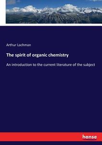 The spirit of organic chemistry di Arthur Lachman edito da hansebooks