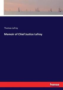 Memoir of Chief Justice Lefroy di Thomas Lefroy edito da hansebooks