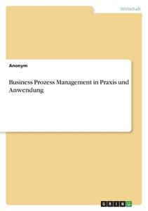 Business Prozess Management in Praxis und Anwendung di Anonym edito da GRIN Verlag
