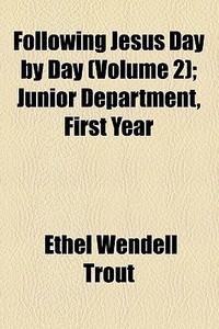 Following Jesus Day By Day (volume 2); Junior Department, First Year di Ethel Wendell Trout edito da General Books Llc