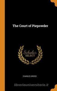The Court Of Piepowder di Charles Gross edito da Franklin Classics