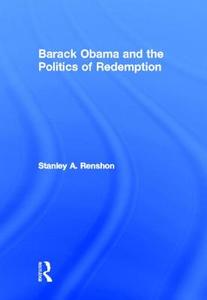 Barack Obama and the Politics of Redemption di Stanley A. (City University of New York Graduate Center Renshon edito da Taylor & Francis Ltd