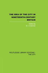 The Idea Of The City In Nineteenth-century Britain di B. I. Coleman edito da Taylor & Francis Ltd