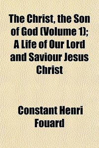 The Christ, The Son Of God Volume 1 ; A di Constant Henri Fouard edito da General Books