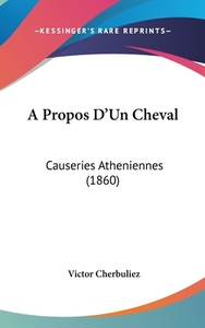 A Propos D'Un Cheval: Causeries Atheniennes (1860) di Victor Cherbuliez edito da Kessinger Publishing