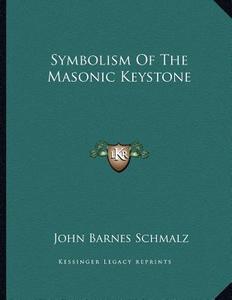 Symbolism of the Masonic Keystone di John Barnes Schmalz edito da Kessinger Publishing