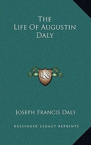 The Life of Augustin Daly di Joseph Francis Daly edito da Kessinger Publishing