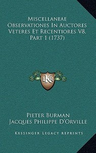 Miscellaneae Observationes in Auctores Veteres Et Recentiores V8, Part 1 (1737) di Pieter Burman, Jacques Philippe D'Orville edito da Kessinger Publishing