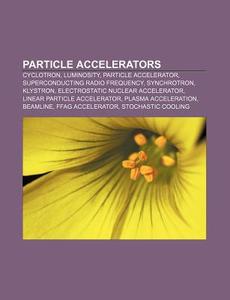 Particle Accelerators: Cyclotron, Lumino di Source Wikipedia edito da Books LLC, Wiki Series