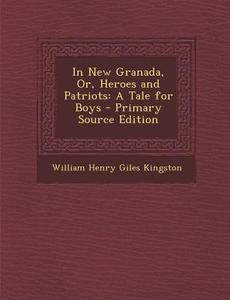 In New Granada, Or, Heroes and Patriots: A Tale for Boys di William Henry Giles Kingston edito da Nabu Press