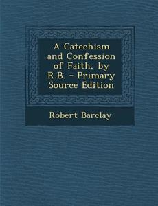 A Catechism and Confession of Faith, by R.B. di Robert Barclay edito da Nabu Press