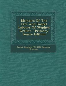 Memoirs of the Life and Gospel Labours of Stephen Grellet - Primary Source Edition di Stephen Grellet, Seebohm Benjamin edito da Nabu Press