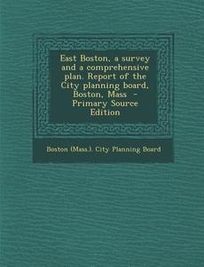 East Boston, a Survey and a Comprehensive Plan. Report of the City Planning Board, Boston, Mass edito da Nabu Press