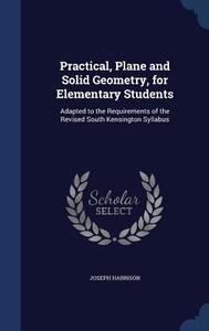 Practical, Plane And Solid Geometry, For Elementary Students di Joseph Harrison edito da Sagwan Press