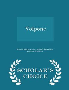 Volpone - Scholar's Choice Edition di Robert Baldwin Ross, Aubrey Beardsley, Professor of English Vincent O'Sullivan edito da Scholar's Choice
