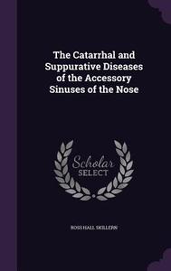 The Catarrhal And Suppurative Diseases Of The Accessory Sinuses Of The Nose di Ross Hall Skillern edito da Palala Press