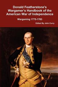 Donald Featherstone's Wargamer's Handbook of the American War of Independence Wargaming 1775-1783 di Donald Featherstone, John Curry edito da Lulu.com