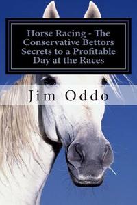 Horse Racing - The Conservative Bettors Secrets to a Profitable Day at the Races di Jim Oddo edito da Createspace