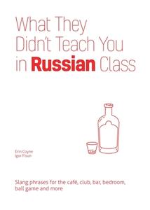 What They Didn't Teach You in Russian Class: Slang Phrases for the Cafe, Club, Bar, Bedroom, Ball Game and More di Erin Coyne edito da ULYSSES PR