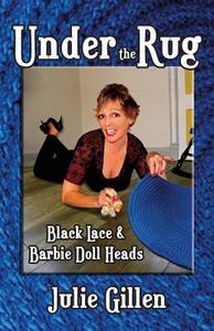 Under the Rug: Black Lace and Barbie Doll Heads di Julie Gillen edito da Ideas Into Books Westview