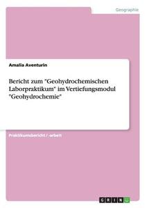 Bericht zum "Geohydrochemischen Laborpraktikum" im Vertiefungsmodul "Geohydrochemie" di Amalia Aventurin edito da GRIN Publishing