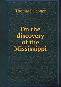On The Discovery Of The Mississippi di Thomas Falconer edito da Book On Demand Ltd.