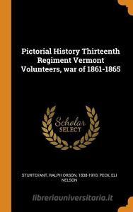 Pictorial History Thirteenth Regiment Vermont Volunteers, War of 1861-1865 di Peck Eli Nelson edito da FRANKLIN CLASSICS TRADE PR