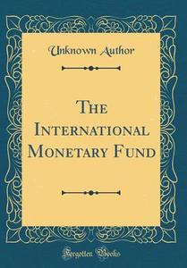 The International Monetary Fund (Classic Reprint) di Unknown Author edito da Forgotten Books