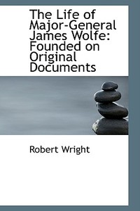 The Life Of Major-general James Wolfe di Robert Wright edito da Bibliolife