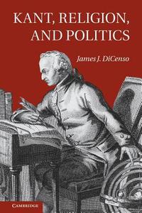 Kant, Religion, and Politics di James Dicenso edito da Cambridge University Press
